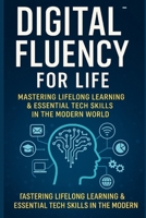 Digital Fluency for Life: Mastering Lifelong Learning and Essential Tech Skills in the Modern World (Future Skills Mastery Series Learn. Grow. Lead the Digital World.) B0FJ125KB7 Book Cover