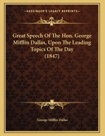 Great Speech of the Hon. George Mifflin Dallas, Upon the Leading Topics of the Day 0548613575 Book Cover