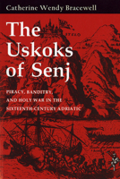 The Uskoks of Senj: Piracy, Banditry, and Holy War in the Sixteenth-Century Adriatic 0801477093 Book Cover