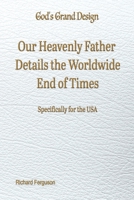 Our Heavenly Father Details the Worldwide End of Times: Specifically for the USA (God's Grand Design) 1597559067 Book Cover