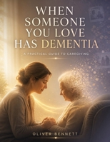 WHEN SOMEONE YOU LOVE HAS DEMENTIA: A Practical Guide to Caregiving B0H2Y5Y46R Book Cover