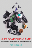 A Precarious Game: The Illusion of Dream Jobs in the Video Game Industry 1501746537 Book Cover