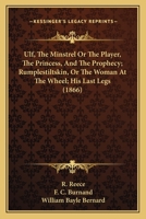Ulf, The Minstrel Or The Player, The Princess, And The Prophecy; Rumplestiltskin, Or The Woman At The Wheel; His Last Legs 1166993000 Book Cover