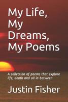 My Life, My Dreams, My Poems: A collection of Poems that explore life, death and all in between 1080253580 Book Cover