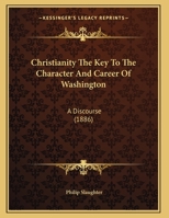 Christianity The Key To The Character And Career Of Washington: A Discourse (1886) 1120271851 Book Cover