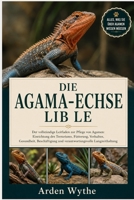 DIE AGAMA-ECHSE LIB LE: Der vollständige Leitfaden zur Pflege von Agamen: Einrichtung des Terrariums, Fütterung, Verhalten, Gesundheit, Beschäftigung ... Langzeithaltung (German Edition) B0H7F6957T Book Cover