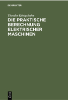 Die Praktische Berechnung Elektrischer Maschinen: Einführung in Maßsystem Und Grundlagen Sowie Allgemeinverständliche Berechnung Von Gleich- Und Wechs 3112301439 Book Cover