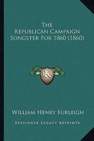 The Republican Campaign Songster, for 1860 1013566025 Book Cover