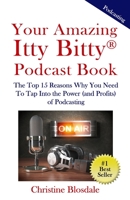 Your Amazing Itty Bitty® Podcast Book: The Top 15 Reasons Why You Need To Tap Into the Power (and Profits) of Podcasting 1950326462 Book Cover