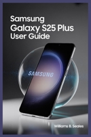 SAMSUNG GALAXY S25 PLUS USER GUIDE B0FMR4BKJN Book Cover