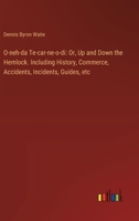 O-neh-da Te-car-ne-o-di: Or, Up and Down the Hemlock. Including History, Commerce, Accidents, Incidents, Guides, etc 3385331072 Book Cover