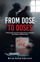 From Dose to Doses: A Philosophical Journey Through the Nature of Addiction: How It Begins, and Where It Ends B0FMHR6HFV Book Cover
