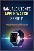 MANUALE UTENTE APPLE WATCH SERIE 11: Manuale per principianti con passaggi di configurazione, funzionalità per la salute, monitoraggio del fitness e scorciatoie essenziali (Italian Edition) B0FPRH1LDD Book Cover