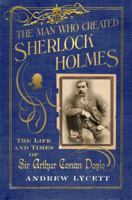 The Man Who Created Sherlock Holmes: The Life and Times of Sir Arthur Conan Doyle 0743275233 Book Cover