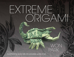 Extreme Origami: Transforming Dollar Bills into Priceless Works of Art 1937994023 Book Cover