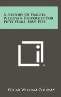 A History of Dakota Wesleyan University for Fifty Years, 1885-1935 1258468581 Book Cover