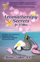 Aromatherapy Secrets for Wellness: Maximize Your Life Force, Transform Stress and Conquer Ailments with Essential Oils 0984846212 Book Cover