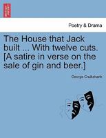 The House that Jack built ... With twelve cuts. [A satire in verse on the sale of gin and beer.] 124103687X Book Cover