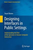 Designing Interfaces in Public Settings: Understanding the Role of the Spectator in Human-Computer Interaction 0857292641 Book Cover