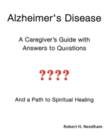 Alzheimer's Disease: A Caregiver's Guide with Answers to Questions and a Path to Spiritual Healing 1662923686 Book Cover