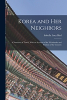 Korea and Her Neighbours: A Narrative of Travel, with an Account of the Recent Vicissitudes and Present Position of the Country 1018028382 Book Cover