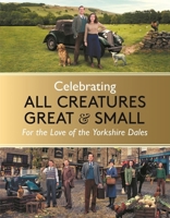 Celebrating All Creatures Great and Small: For the Love of the Yorkshire Dales 1789297184 Book Cover