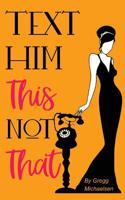 Text Him This Not That: Texting Tips to Build Attraction and Shorten His Response Time! 1722280786 Book Cover