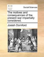 The motives and consequences of the present war impartially considered. 1170629725 Book Cover