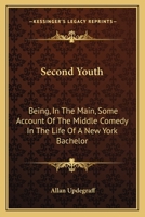 Second Youth: Being, in the Main, Some Account of the Middle Comedy in the Life of a New York Bachelor; a Novel 1014649722 Book Cover