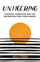 Untigering: Peaceful Parenting for the Deconstructing Tiger Parent 1736825402 Book Cover