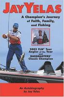 Jay Yelas: A Champion's Journey of Faith, Family, and Fishing 1591860369 Book Cover
