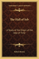 The Hall of Seb: A Study of the Origin of the Idea of Time 0766185265 Book Cover