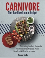 Carnivore Diet Cookbook on a Budget: Outstanding Low- Carb Recipes for Weight loss through Ketosis, Muscle Growth and Athletic Performance 180295998X Book Cover