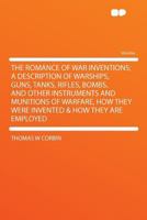 The Romance of War Inventions; a Description of Warships, Guns, Tanks, Rifles, Bombs, and Other Instruments and Munitions of Warfare, How They Were Invented & How They Are Employed 0548661057 Book Cover