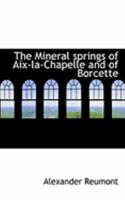 The Mineral springs of Aix-la-Chapelle and of Borcette 0554935546 Book Cover