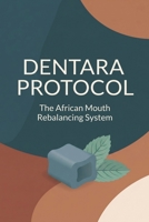 Dentara Protocol: The African Mouth Rebalancing System: How a Traditional East African Chewing Ritual Supports a Healthy Mouth, and the Simple Teal ... the Good Bacteria in Your Oral Microbiome B0H65RSHJ9 Book Cover