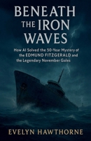 Beneath the Iron Waves: How AI Solved the 50-Year Mystery of the Edmund Fitzgerald and the Legendary November Gales B0FZ56434N Book Cover