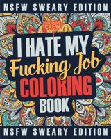 I Hate My Fucking Job Coloring Book: A Sweary, Irreverent, Swear Word Job Coloring Book Gift Idea for People Who Hate Their Jobs: Volume 1 (Co-Worker Gifts) 1717111122 Book Cover