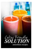 Celiac Friendly Solution - Smoothies Recipes: Ultimate Celiac cookbook series for Celiac disease and gluten sensitivity 1496098234 Book Cover