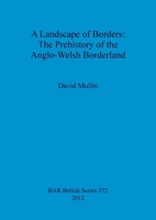 A Landscape of Borders: The Prehistory of the Anglo-Welsh Borderland 1407310577 Book Cover