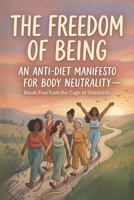 The Freedom of Being: An Anti-Diet Manifesto for Body Neutrality — Break Free from the Cage of Standards B0H1L72WTS Book Cover