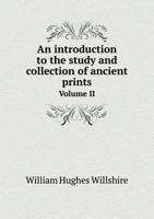 An Introduction to the Study and Collection of Ancient Prints Volume II 1358269955 Book Cover