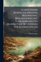 Schets Eener Kunstgeschiedenis (Bouwkunst, Beeldhouwkunst, Schilderkunst En Muziek) Van de Oudheid Tot in Onze Dagen: Naar Het Hoogduitsch - Primary S 1289939322 Book Cover