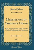 Meditations on Christian Dogma, Vol. 1: With an Introduction Letter From the Cardinal Archbishop of Westminster 146629390X Book Cover