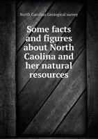 Some Facts and Figures about North Caolina and Her Natural Resources 5518508808 Book Cover