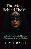 THE MASK BEHIND THE VEIL: An Erotic Psychological Journey of Submission, Power, and Rebirth B0FDBH8PJJ Book Cover