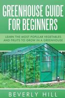 Greenhouse Guide for Beginners: Learn the Most Popular Vegetables and Fruits to Grow in a Greenhouse 1523219289 Book Cover