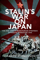 Stalin's War on Japan: The Red Army's 'Manchurian Strategic Offensive Operation', 1945 1526785943 Book Cover
