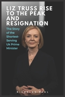 Liz Truss Rise to the peak and Resignation: The Story of the Shortest-Serving Uk Prime Minister B0F78BPCF3 Book Cover