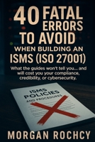 40 Fatal Mistakes to Avoid When Building Your ISMS (ISO 27001) B0F593GN3L Book Cover